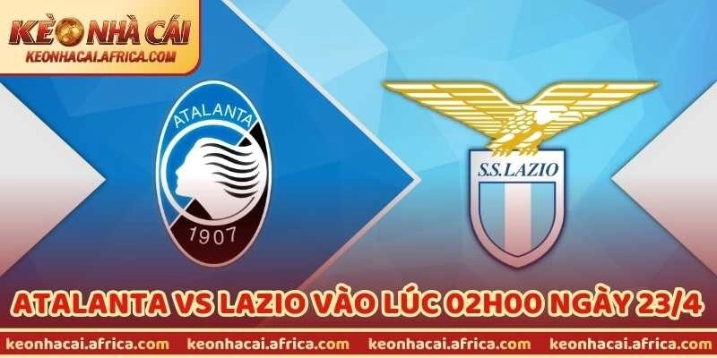 Nhận Định Bóng Đá Atalanta Vs Lazio Vào Lúc 02h00 Ngày 23/4