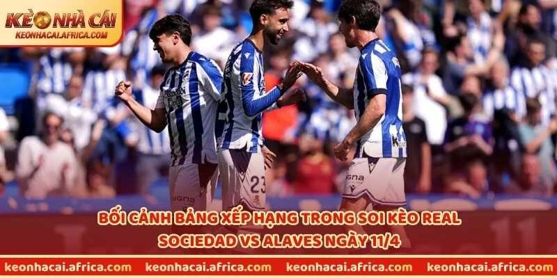 Bối cảnh bảng xếp hạng trong soi kèo Real Sociedad vs Alaves ngày 11/4