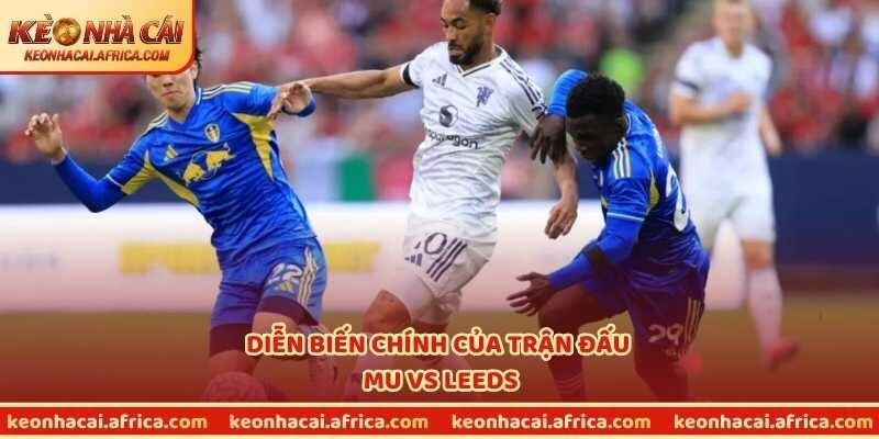 Diễn biến chính của trận đấu MU vs Leeds