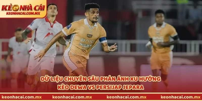 Dữ liệu chuyên sâu phản ánh xu hướng kèo Dewa vs Persijap Jepara