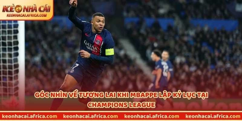 Góc nhìn về tương lai khi Mbappe lập kỷ lục tại Champions League