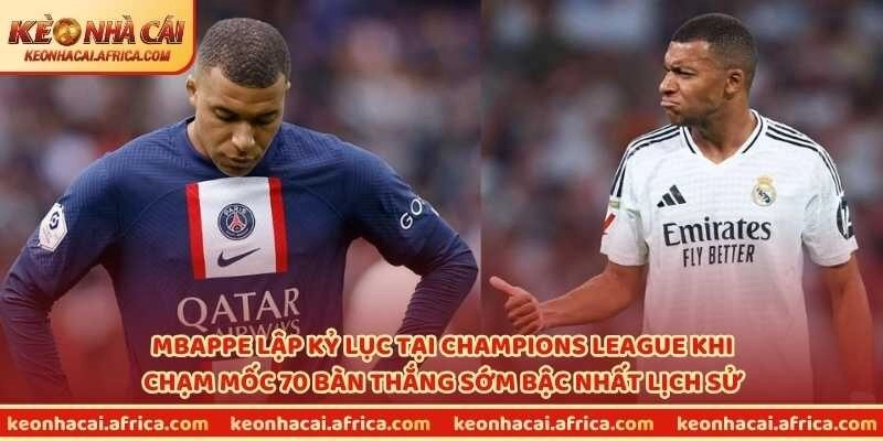 Mbappe lập kỷ lục tại Champions League khi chạm mốc 70 bàn thắng sớm bậc nhất lịch sử