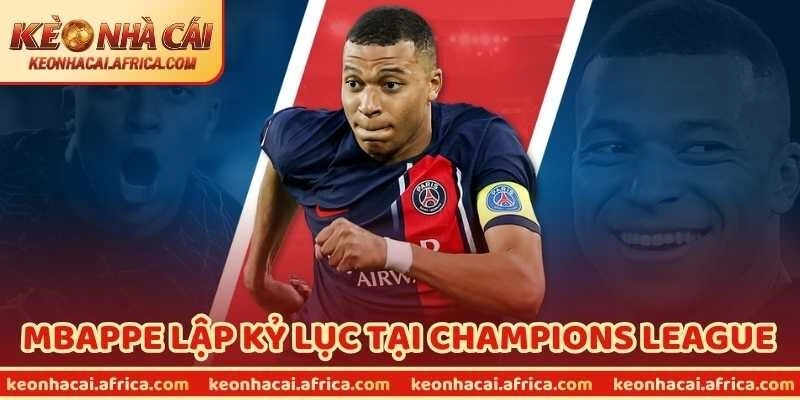 Mbappe Lập Kỷ Lục Tại Champions League Đã Đi Vào Lịch Sử