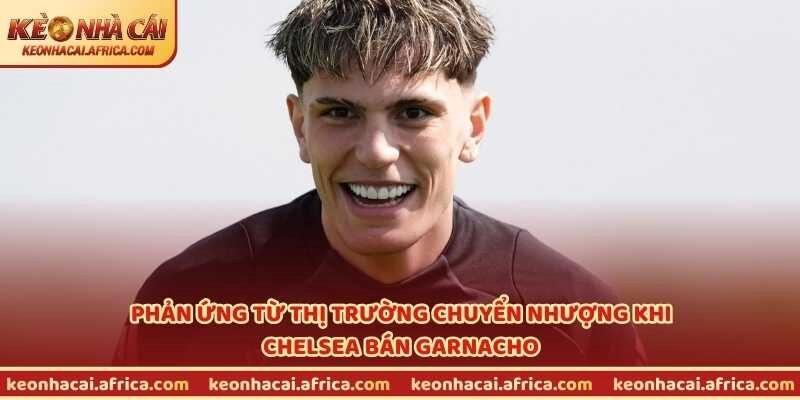 Phản ứng từ thị trường chuyển nhượng khi Chelsea bán Garnacho