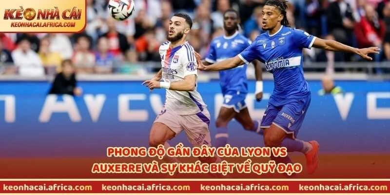 Phong độ gần đây của Lyon vs Auxerre và sự khác biệt về quỹ đạo