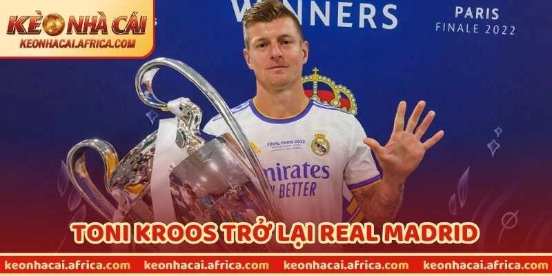 Toni Kroos Trở Lại Real Madrid Khiến Cả Châu Âu Chấn Động