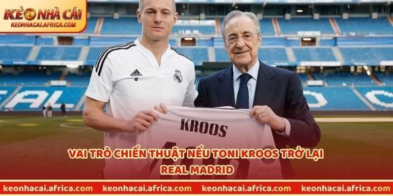 Vai trò chiến thuật nếu Toni Kroos trở lại Real Madrid