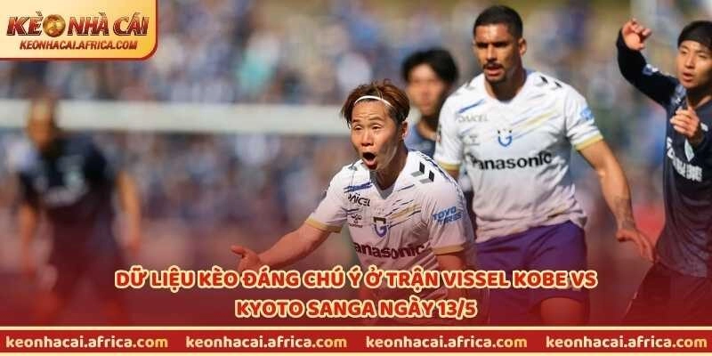 Dữ liệu kèo đáng chú ý ở trận Vissel Kobe vs Kyoto Sanga ngày 13/5