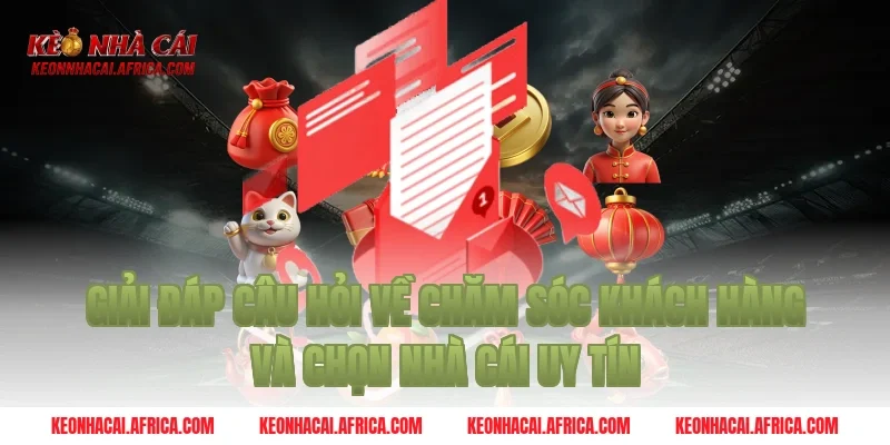 Giải Đáp Câu Hỏi về chăm sóc khách hàng và chọn nhà cái uy tín