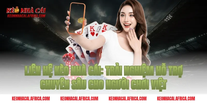 Liên Hệ Kèo nhà cái: Trải nghiệm hỗ trợ chuyên sâu cho người chơi Việt