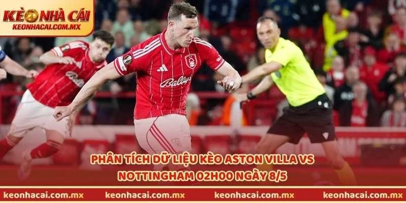 Phân tích dữ liệu kèo Aston Villa vs Nottingham 02h00 ngày 8/5