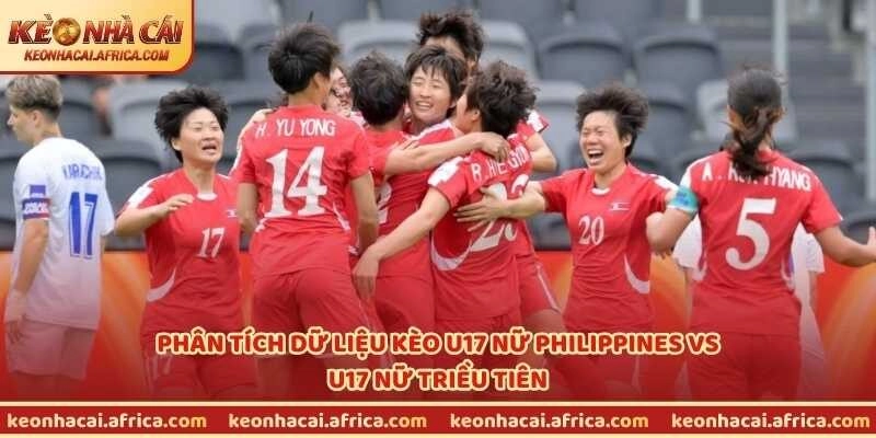 Phân tích dữ liệu kèo U17 nữ Philippines vs U17 nữ Triều Tiên