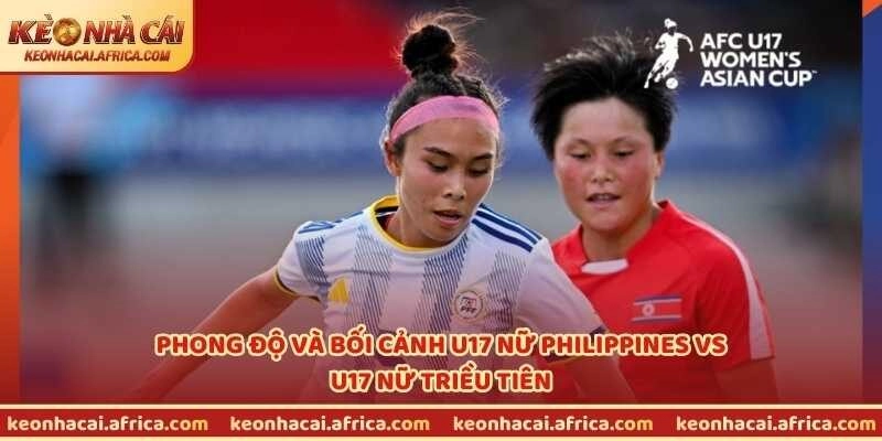 Phong độ và bối cảnh U17 nữ Philippines vs U17 nữ Triều Tiên