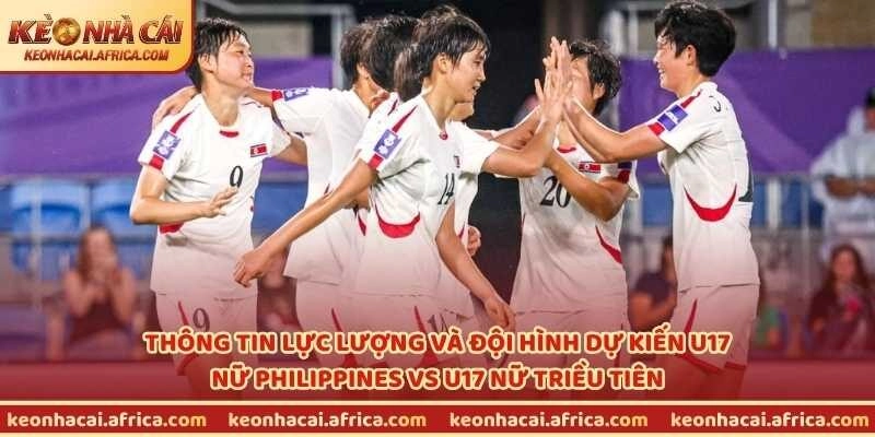 Thông tin lực lượng và đội hình dự kiến U17 nữ Philippines vs U17 nữ Triều Tiên